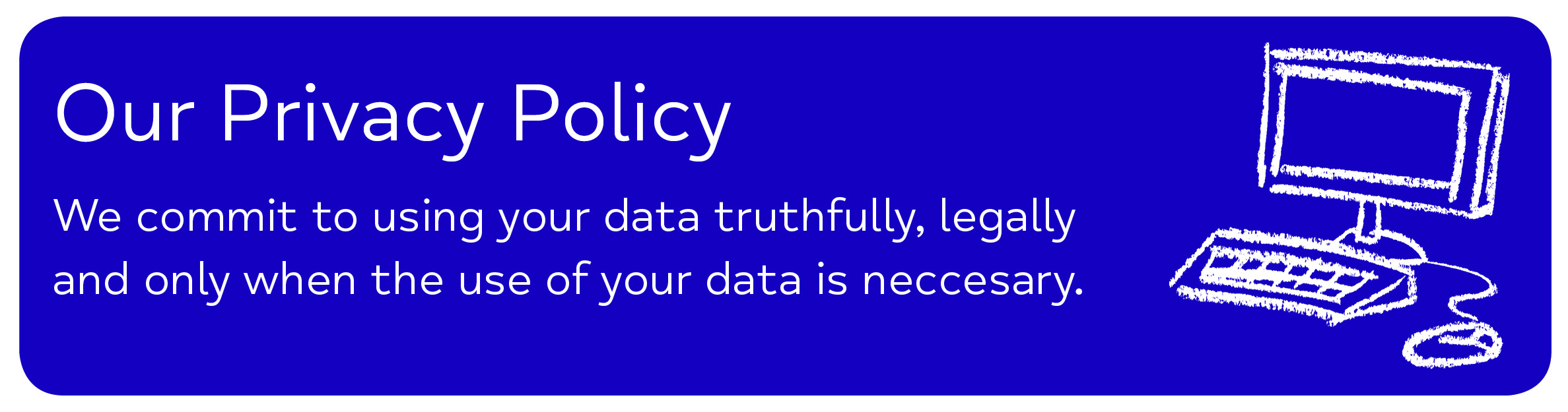 Mid Kent Mind - Our Privacy Policy We commit to using your data truthfully, legally                     and only when the use of your data is neccesary.