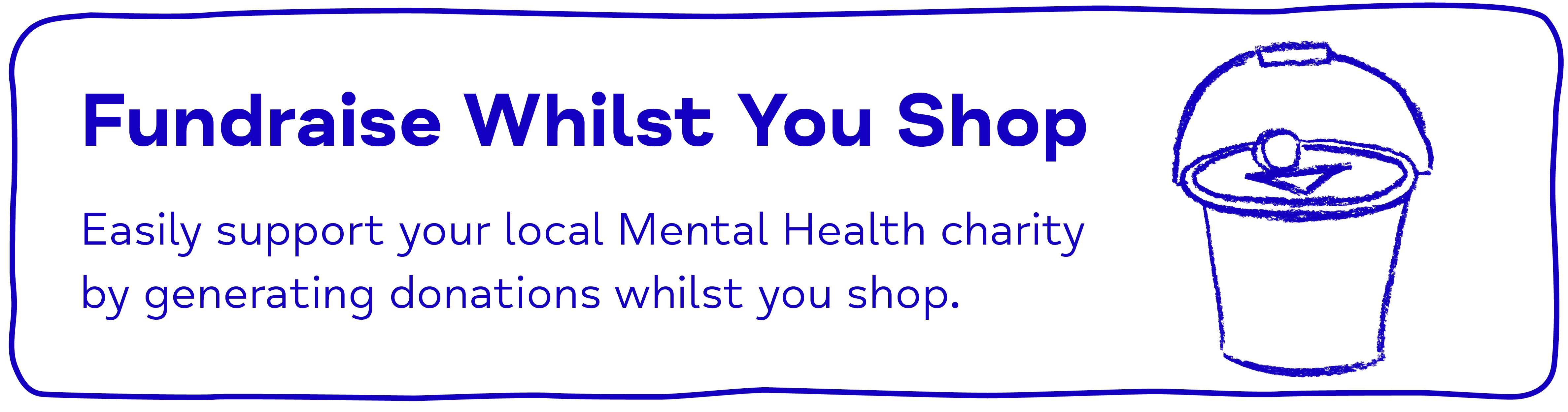Fundraise Whilst You Shop Easily support your local Mental Health charity   by generating donations whilst you shop.