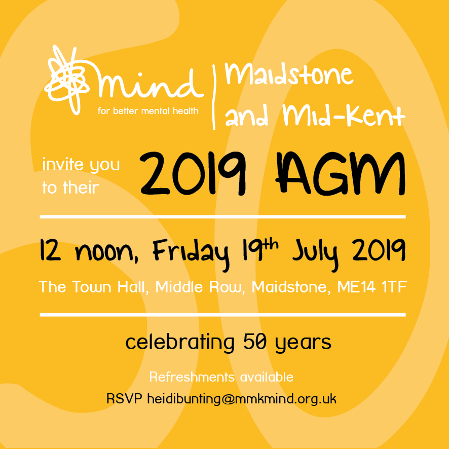 Maidstone and Mid-Kent Mind - 2019 AGM Invite. 12 noon, Friday 19th July 2019. The Town Hall, Middle Row, Maidstone, ME14 1TF. Celebrating 50 years. Refreshments available. RSVP heidibunting@mmkmind.org.uk