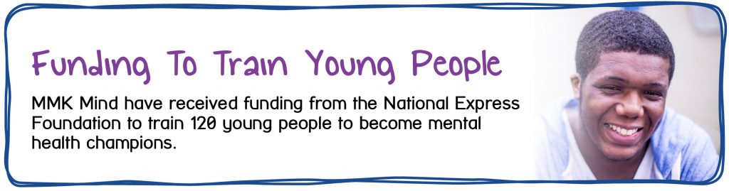 Funding to train young people. MMK Mind have received funding from the National Express Foundation to train 120 young people to become mental health champions.