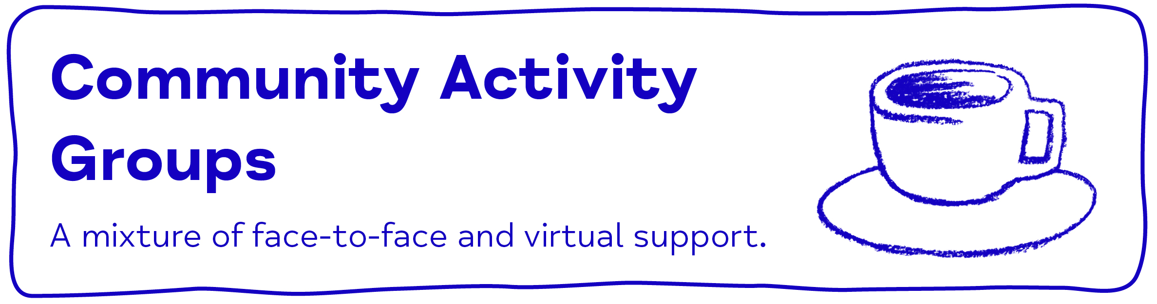 Community Activity Groups A mixture of face-to-face and virtual support.