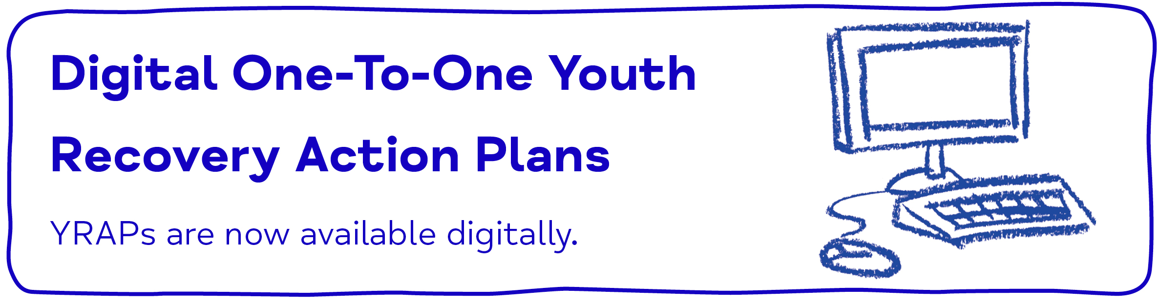Digital One-To-One Youth Recovery Action Plans. YRAPs will now be available digitally. 