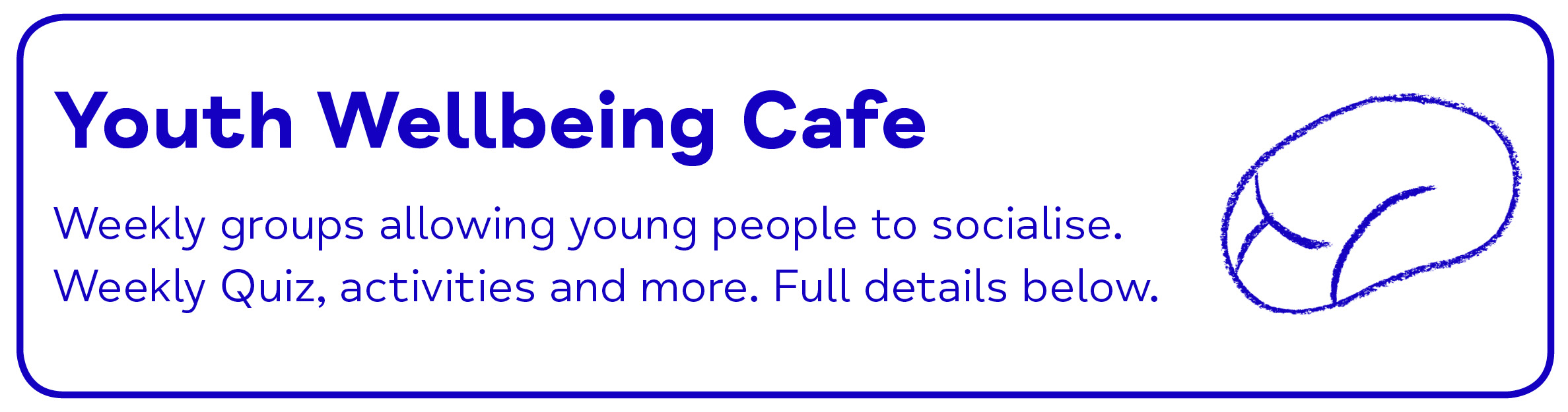 Youth Wellbeing Cafe Weekly groups allowing young people to socialise. Weekly Quiz, activities and more. Full details below.