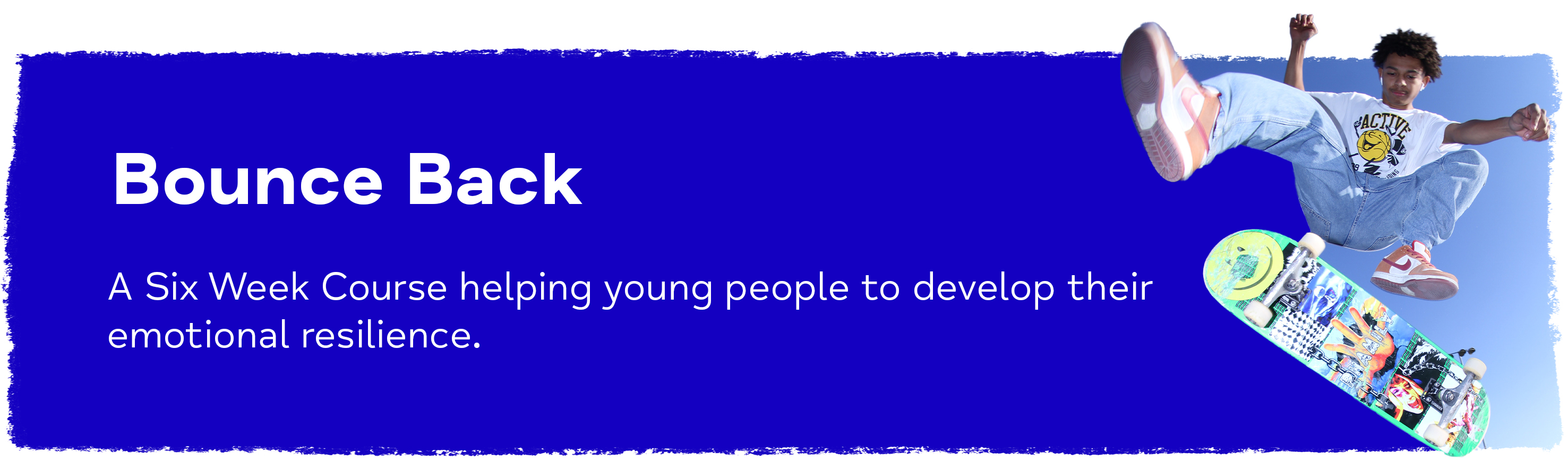Bounce Back - A Six Week course helping young people to develop their emotional resilience.