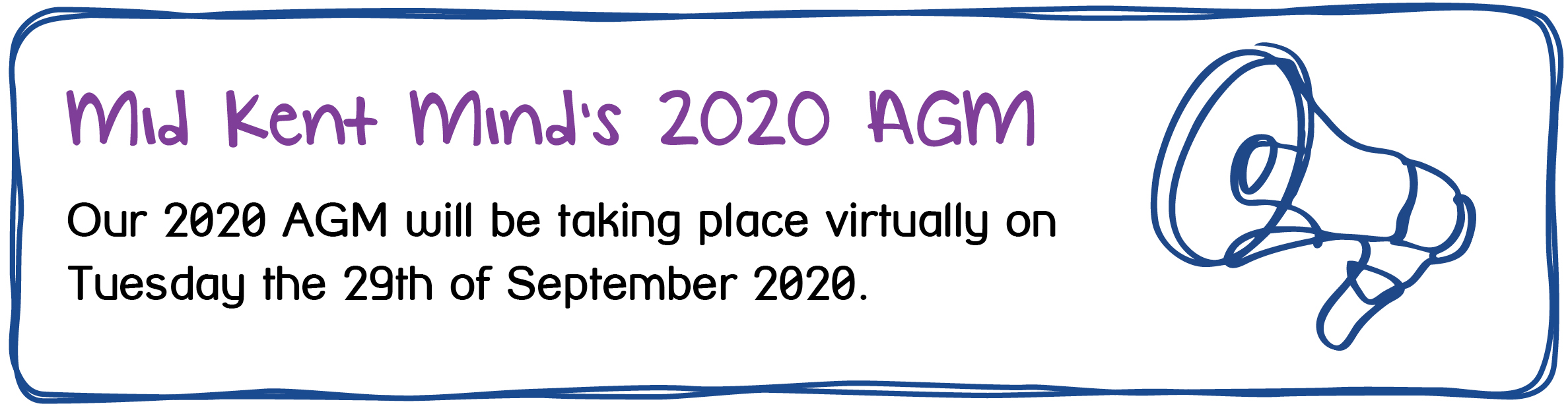 Mid Kent Mind's 2020 AGM. Our 2020 AGM will be taking place virtually on Tuesday the 29th of September 2020.