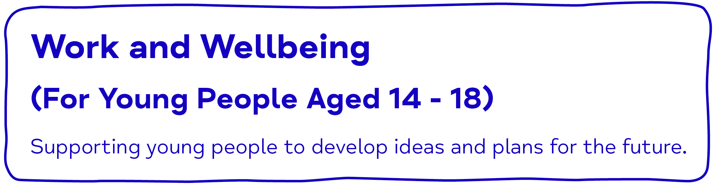 Work and Wellbeing (For young people aged 14-18). Supporting young people to develop ideas and plans for the future.