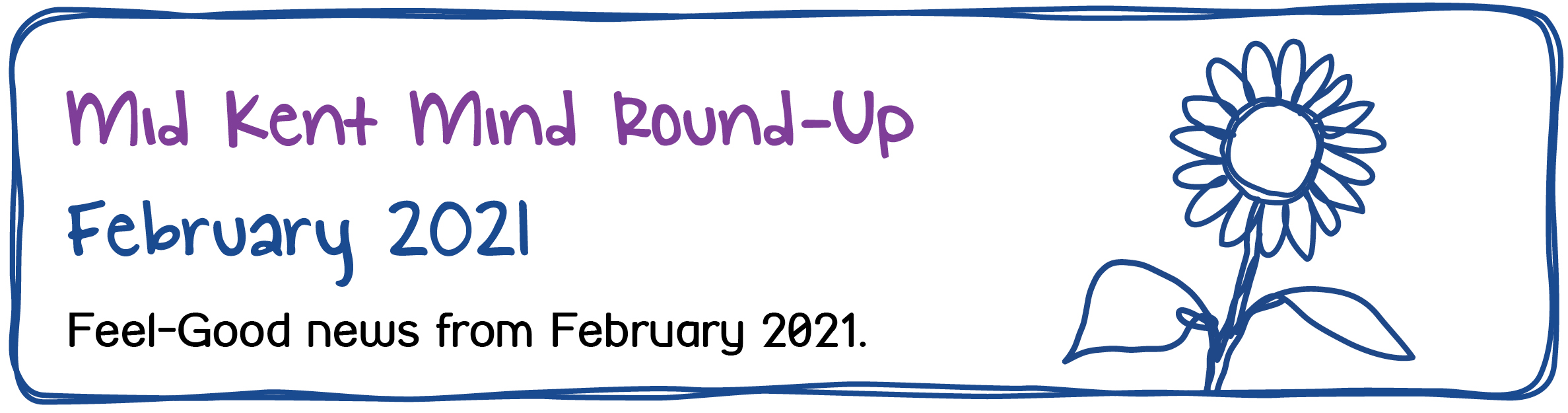 Mid Kent Mind Newsletter - February 2021 - Mid Kent Mind Round-Up. February 2021. Feel-Good news from February 2021.