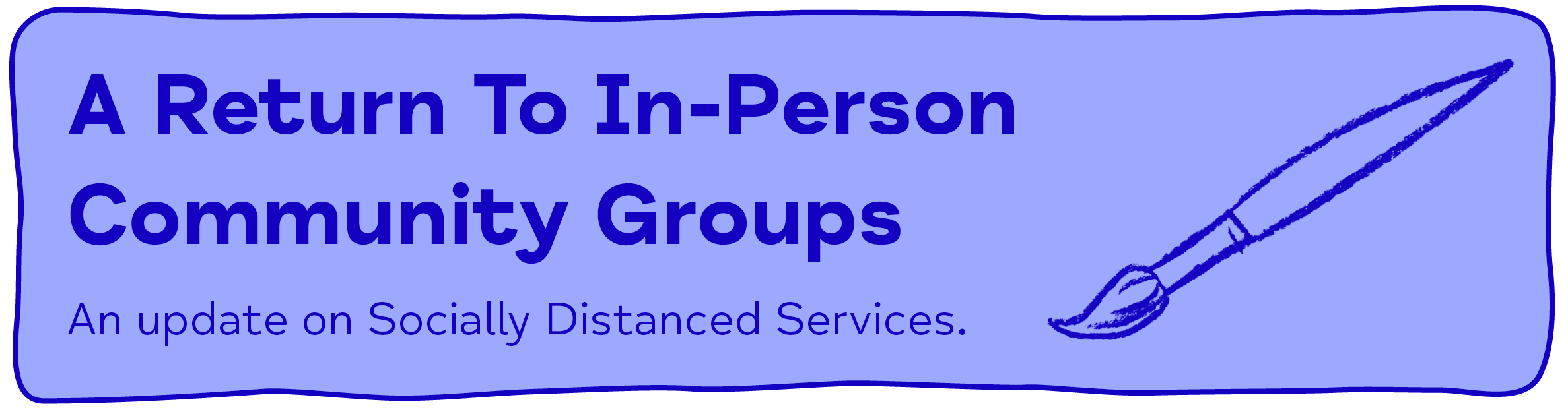 A Return To In-Person Community Groups An update on Socially Distanced Services.