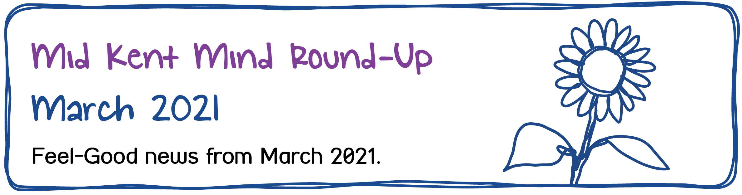 Mid Kent Mind Newsletter - March 2021 - Mid Kent Mind Round-Up. March 2021. Feel-Good news from March 2021.