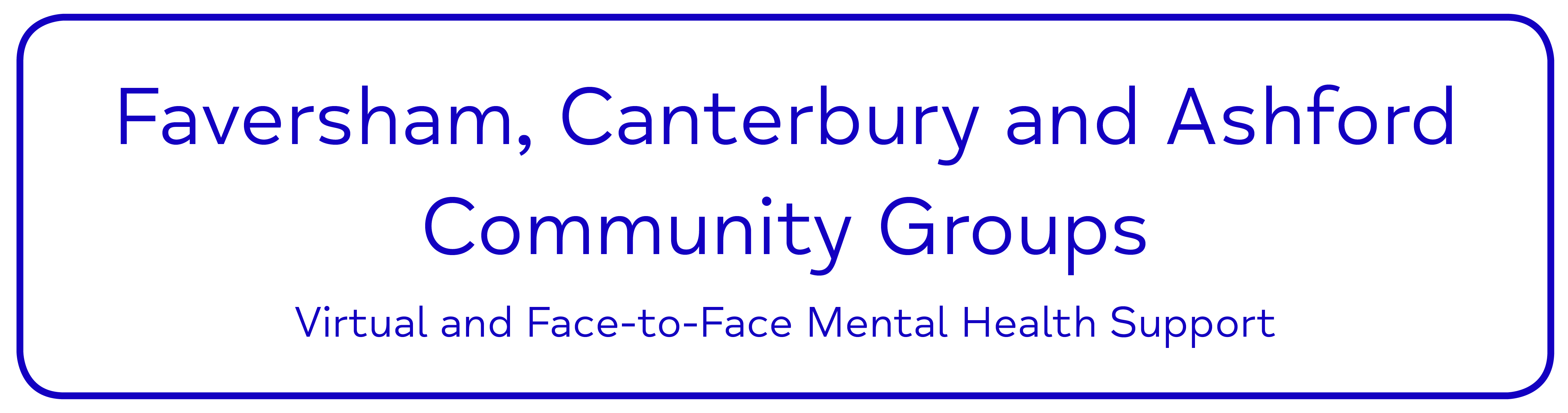 Faversham, Canterbury and Ashford Community Groups. Virtual and Face-to-Face Mental Health Support.
