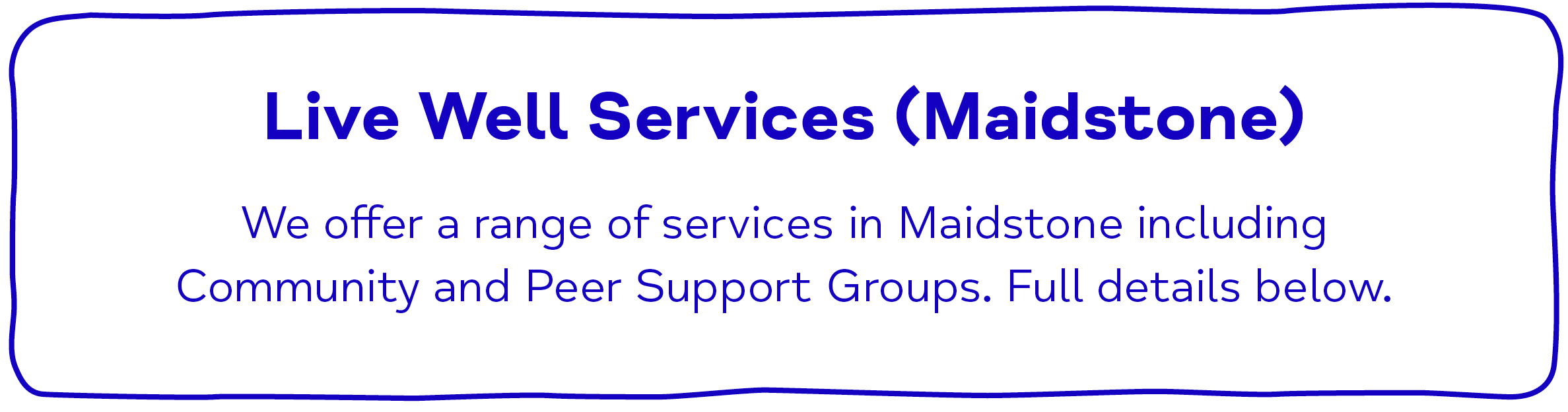 Live Well Services (Maidstone) We offer a range of services in Maidstone including Community and Peer Support Groups. Full details below.