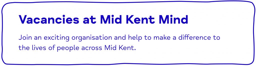 Vacancies at Mid Kent Mind Join an exciting organisation and help to make a difference to the lives of people across Mid Kent.