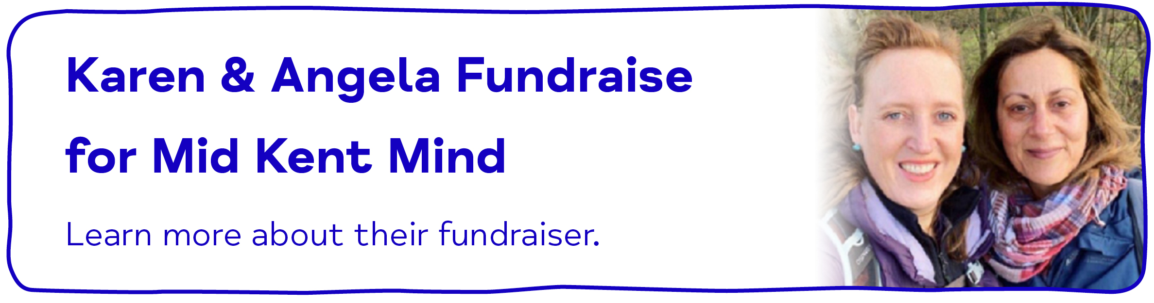 Karen & Angela Fundraise for Mid Kent Mind Learn more about their fundraiser.