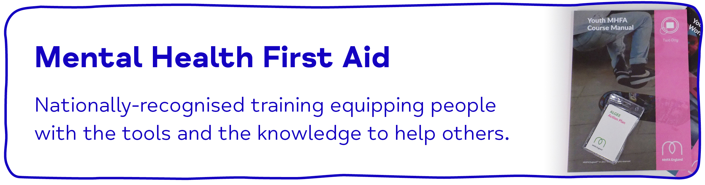 Mental Health First Aid - Nationally-recognised training equipping people with the tools and knowledge to help others.