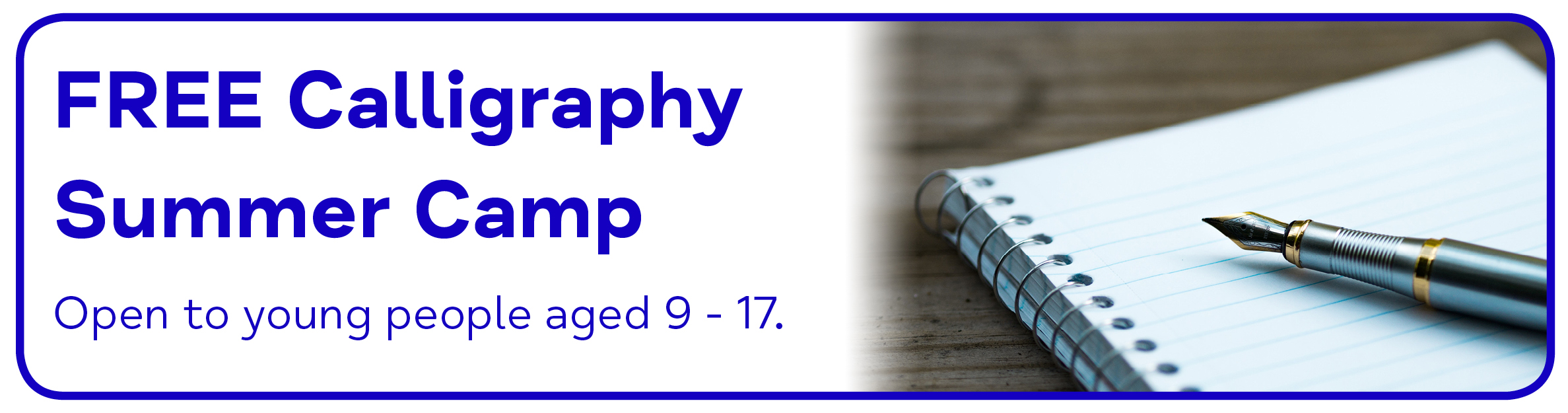 FREE Calligraphy Summer Camp Open to young people aged 9 - 17. 