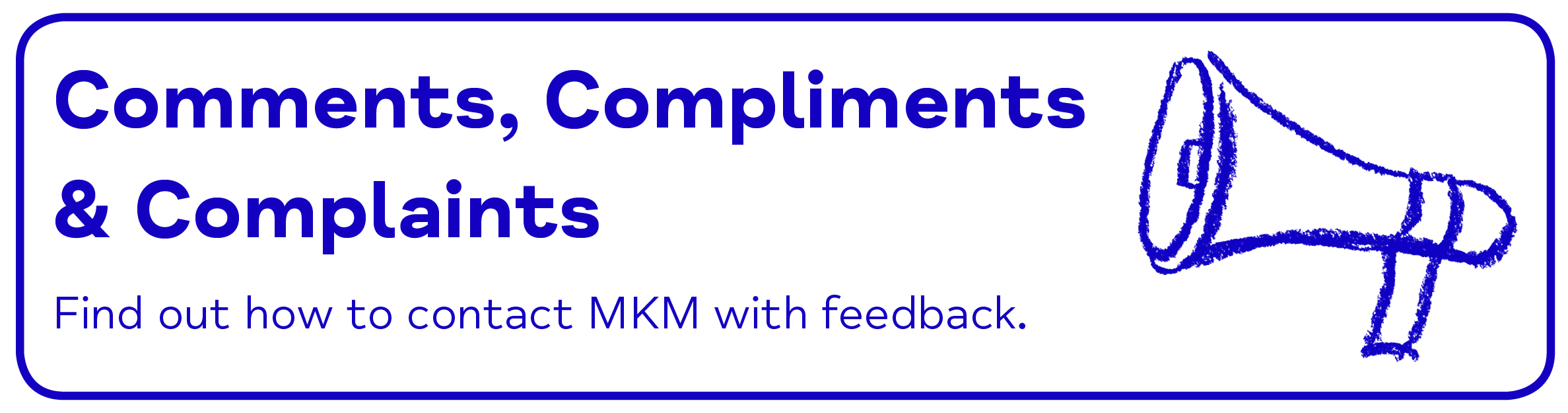 Comments & Complaints - Comments, Compliments & Complaints Find out how to contact MKM with feedback. 
