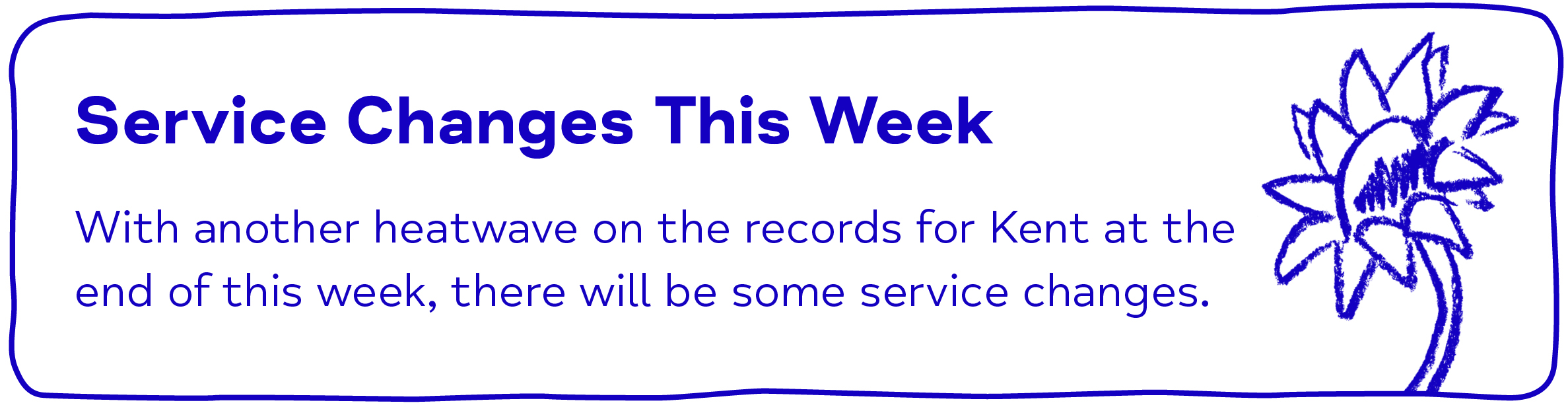 Service Changes This Week With another heatwave on the records for Kent at the end of this week, there will be some service changes.