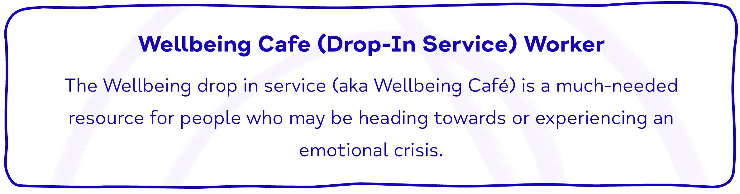 Wellbeing Cafe (Drop-In Service) Worker The Wellbeing drop in service (aka Wellbeing Café) is a much-needed resource for people who may be heading towards or experiencing an emotional crisis.