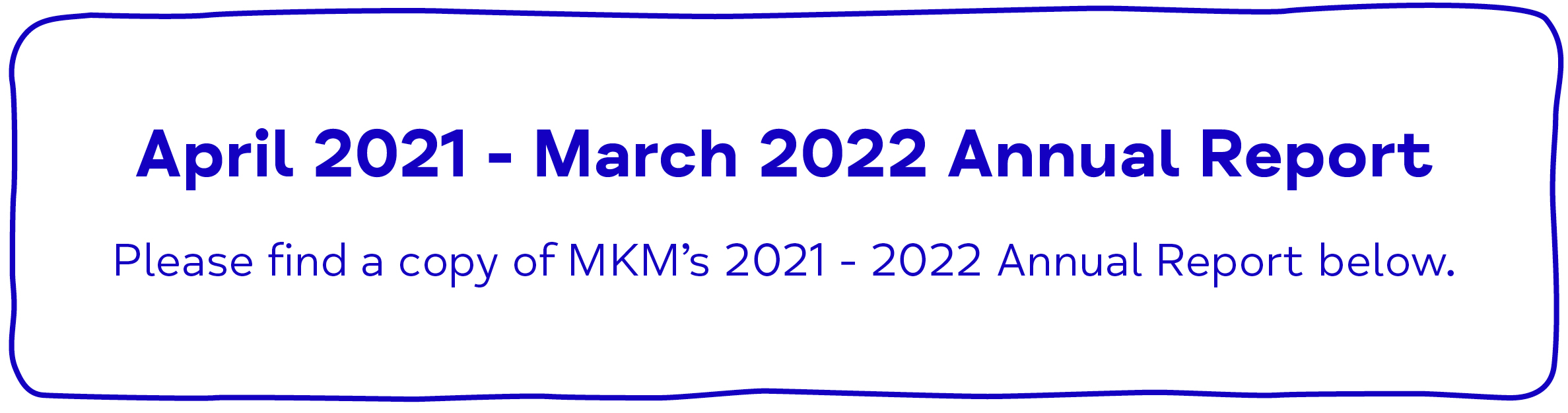 April 2021 - March 2022 Annual Report Please find a copy of MKM’s 2021 - 2022 Annual Report below.