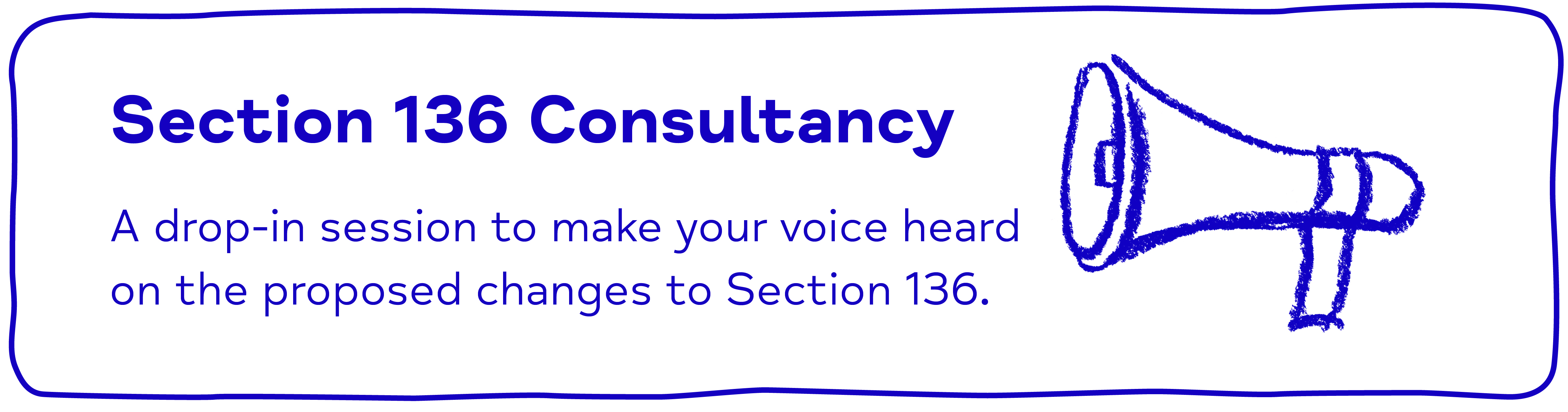 Section 136 Consultancy. A drop-in session to make your voice heard on the proposed changes to Section 136.