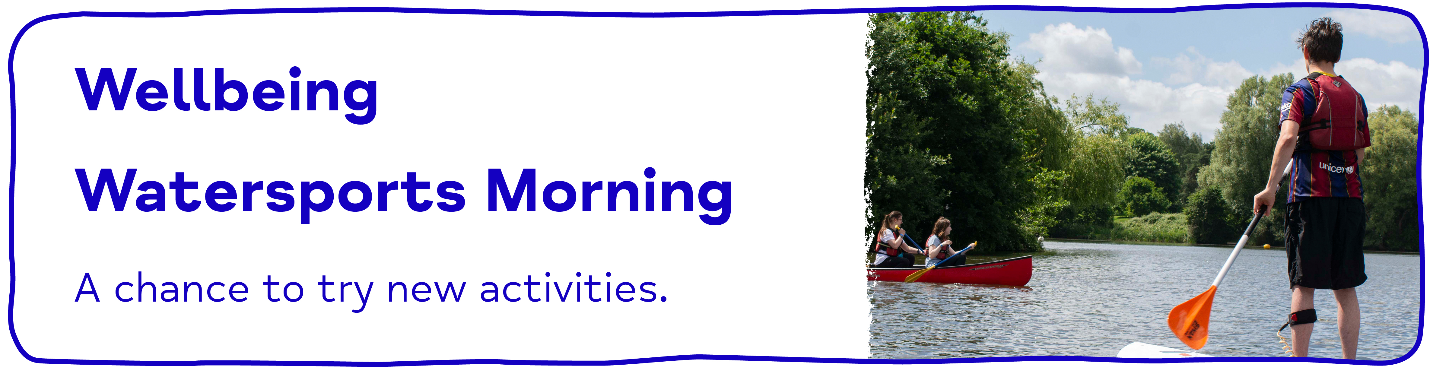 Wellbeing Watersports Morning A chance to try new activities.